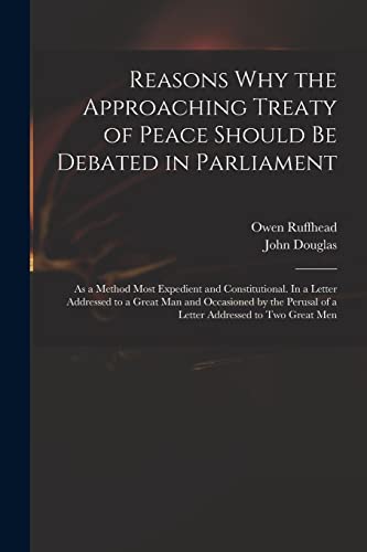 Reasons Why the Approaching Treaty of Peace Should Be Debated in Parliament: as a Method Most Expedient and Constitutional. In a Letter Addressed to a ... of a Letter Addressed to Two Great Men