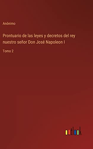 Prontuario de las leyes y decretos del rey nuestro señor Don José Napoleon I: Tomo 2 (Spanish Edition)