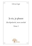 Je ris, je pleure: Ma bipolarité, mon combat - Tome 1 (CLASSIQUE)