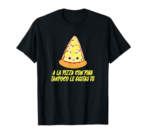 A la pizza con piña tampoco le gustas tú - Diseño pizzero Camiseta