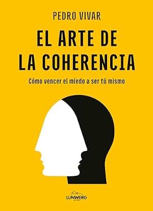El arte de la coherencia: Cómo vencer el miedo a ser tú mismo (Bienestar, estilo de vida, salud)