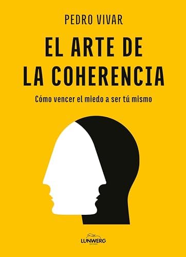 El arte de la coherencia: Cómo vencer el miedo a ser tú mismo (Bienestar, estilo de vida, salud)