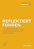  Reflektiert führen: Mit vier Impulsen eine neue Führungskunst entwickeln (Haufe Fachbuch)