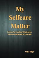 My Selfcare Matter: Poems for Healing, Wholeness, and Coming Home to Yourself B0F69QKKH8 Book Cover