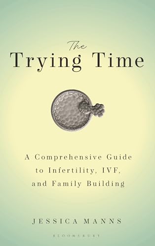 The Trying Time: A Comprehensive Guide to Infertility, IVF, and Family Building