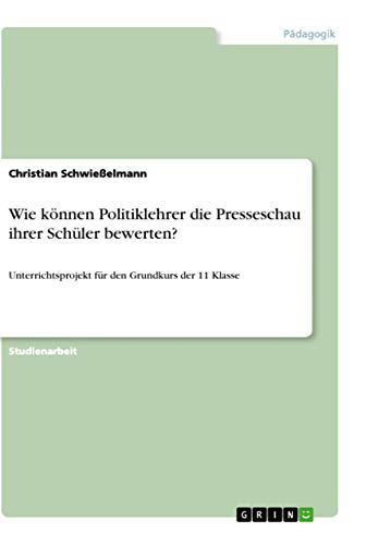 Preisvergleich Produktbild Wie können Politiklehrer die Presseschau ihrer Schüler bewerten: Unterrichtsprojekt für den Grundkurs der 11 Klasse