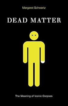 Dead Matter: The Meaning of Iconic Corpses