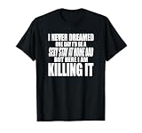 NEVER DREAMED I'D BE A SEXY STAY AT HOME DAD BUT KILLING IT T-Shirt