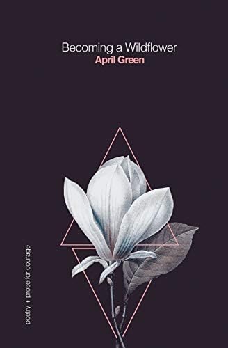 Independently Published Becoming a Wildflower: poetry + prose for courage