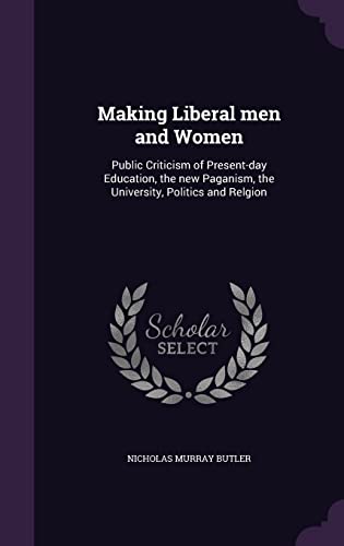 Making Liberal men and Women: Public Criticism of Present-day Education, the new Paganism, the University, Politics and Relgion