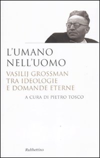 L'Umano Nell'Uomo. Vasilij Grossman Tra Ideologie E Domande Eterne