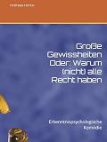 Große Gewissheiten Oder: Warum (nicht) alle Recht haben: Erkenntnispsychologische Komödie