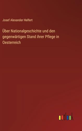 Über Nationalgeschichte und den gegenwärtigen Stand ihrer Pflege in Oesterreich (German Edition)