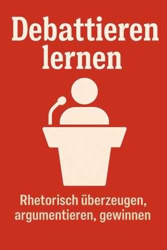 Debattieren lernen – Rhetorisch überzeugen, argumentieren, gewinnen
