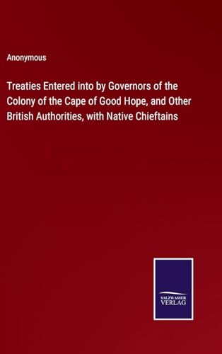 Treaties Entered into by Governors of the Colony of the Cape of Good Hope, and Other British Authorities, with Native Chieftains