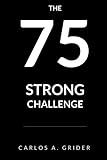 75 Strong: The 75 Day Challenge to Building a Stronger You Through Empowering Habits