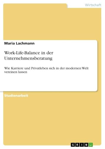 Work-Life-Balance in der Unternehmensberatung: Wie Karriere und Privatleben sich in der modernen Welt vereinen lassen (German Edition)