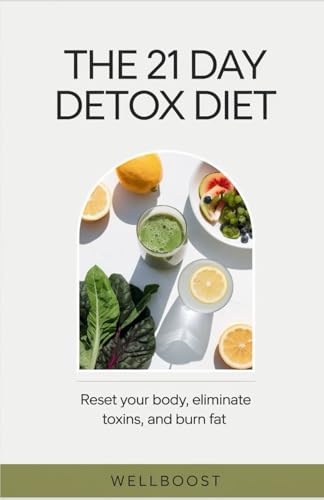 The 21-Day Detox Diet: Reset Your Body, Eliminate Toxins, And Burn Fat