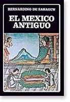 El México antiguo: Selección y reordenación de la Historia general de las cosas de Nueva España de fray Bernardino de Sahagún y de los ... (Biblioteca Ayacucho) 8466000747 Book Cover