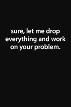 Paperback Sure, Let Me Drop Everything and Work On Your Problem.: Lined Notebook Book