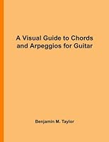 A Visual Guide to Chords and Arpeggios for Guitar: A Reference Text for Classical, Blues and Jazz Chords/Arpeggios (Fingerboard Chord Charts for ... Jazz Accompaniment on Stringed Instruments) 1540858820 Book Cover