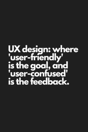 UX design: where 'user-friendly' is the goal, and 'user-confused' is the feedback.: Daily UX UI Product Design Technology Funny Joke Notebook Journal Lines Diary 120 pages 6x9 Glossy
