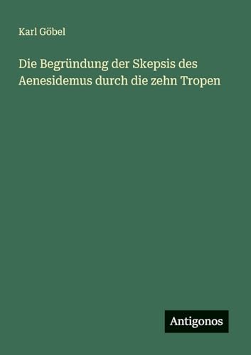 Die Begründung der Skepsis des Aenesidemus durch die zehn Tropen (German Edition)