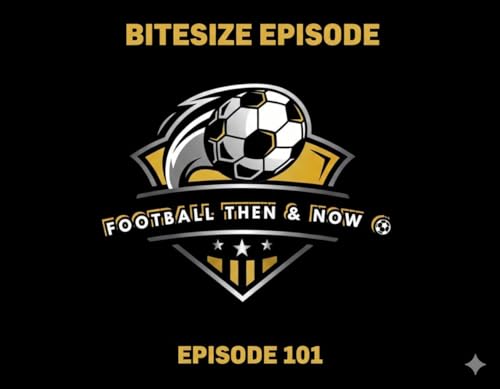 Football Then & Now Bitesize Episode 101