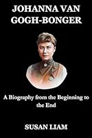 JOHANNA VAN GOGH-BONGER: A Biography from the Beginning to the End B0DD72BX8Q Book Cover