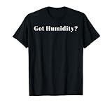 Got Humidity? - Hotter and more humid than expected? T-Shirt