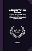 A Journey through Scotland in Familiar Letters from a Gentleman here to his Friend Abroad, being the Third Volume, which Compleats Great Britain, Volume 3 1354502086 Book Cover