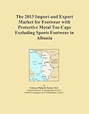 The 2013 Import and Export Market for Footwear with Protective Metal Toe-Caps Excluding Sports Footwear in Albania