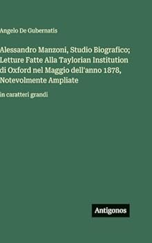 Alessandro Manzoni, Studio Biografico; Letture Fatte Alla Taylorian Institution di Oxford nel Maggio dell'anno 1878, Notevolmente Ampliate: in caratteri grandi (Italian Edition)
