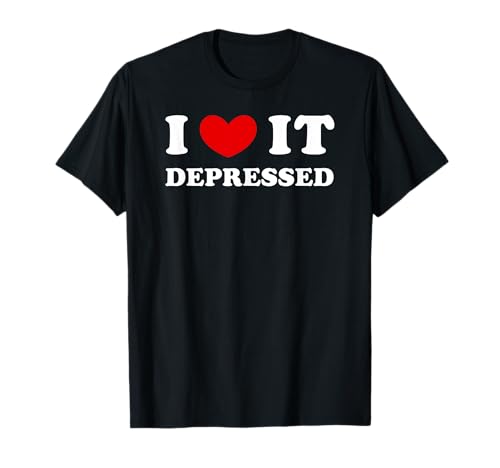 I Love It Depressed, Ich Liebe Es Depressiv T-Shirt