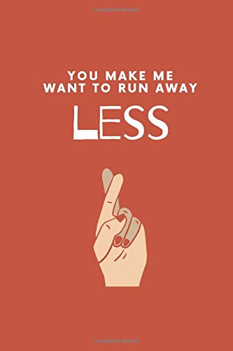 You Make Me Want To Run Away Less - Valentine's Day Lover's Funny Notebook Funny Valentines Day Gift For Him: You Make Me Want To Run Away Less - ... Lover's Funny NotebooK for both Women and Me