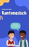 Verbessere dein Kantonesisch: Über die Grundlagen hinausgehend (Kantonesisch leicht gemacht 1)