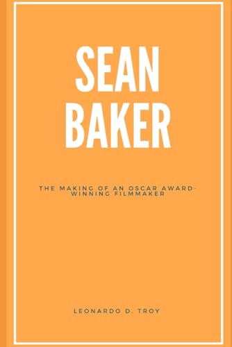 SEAN BAKER: THE MAKING OF AN OSCAR AWARD-WINNING FILMMAKER