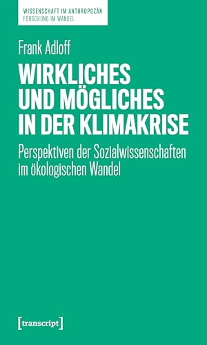 Wirkliches und Mögliches in der Klimakrise: Perspektiven der Sozialwissenschaften im ökologischen Wandel (Wissenschaft im Anthropozän – Forschung im Wandel)