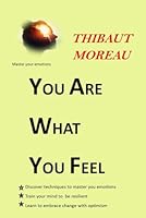 YOU ARE WHAT YOU FEEL: A practical guide for individuals seeking to enhance their emotional intelligence, master their emotions and navigate life's challenges with grace and resilience. B0CSKNW9FJ Book Cover