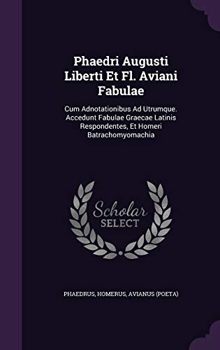Phaedri Augusti Liberti Et Fl. Aviani Fabulae: Cum Adnotationibus Ad Utrumque. Accedunt Fabulae Graecae Latinis Respondentes, Et Homeri Batrachomyomachia