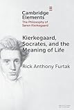 Kierkegaard, Socrates, and the Meaning of Life (Elements in the Philosophy of S?ren Kierkegaard)