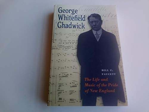 George Whitefield Chadwick: The Life and Music of the Pride of New England George Whitefield Chadwick: The Life and Music of the Pride of New England