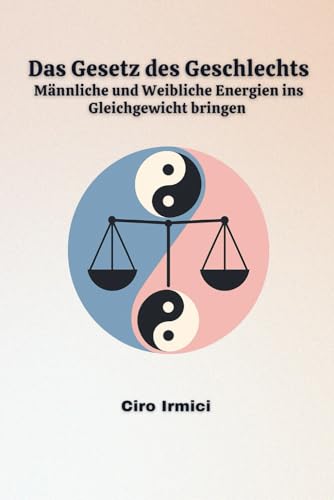 Das Gesetz des Geschlechts: Männliche und Weibliche Energien ins Gleichgewicht bringen (Die 12 universellen Gesetze, Band 13)