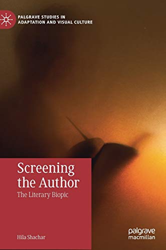 Screening the Author: The Literary Biopic (Palgrave Studies in Adaptation and Visual Culture)