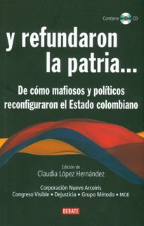 Y refundaron la patria? De como mafiosos y politicos reconfiguraron el Estado colombiano. Incluye CD