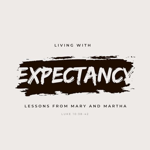 Living with Expectancy: Lessons from Mary and Martha (Luke 10:38-42)
