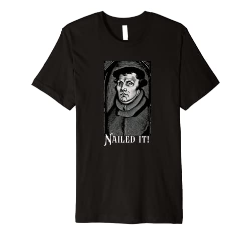 Funny Martin Luther Nailed It Reformation Protestant Premium T-Shirt