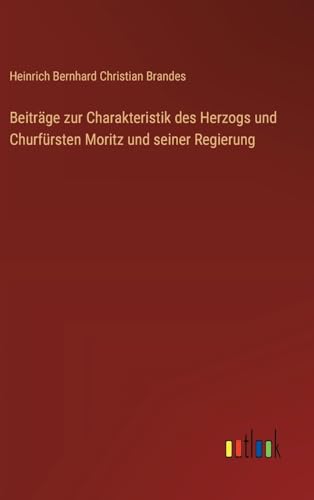 Beiträge zur Charakteristik des Herzogs und Churfürsten Moritz und seiner Regierung (German Edition)