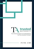 Trusted Authority: From Technical Expert to Trusted Authority-Go from Unknown to Known 6277544721 Book Cover