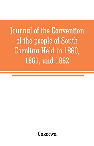Journal of the Convention of the people of South Carolina Held in 1860, 1861, and 1862